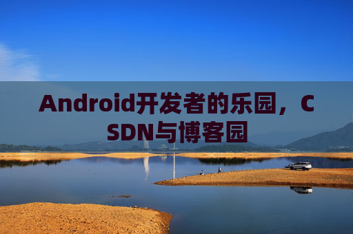 Android开发者的乐园,CSDN与博客园
